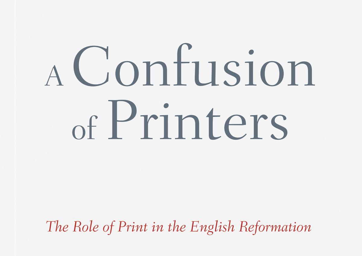A Confusion of Printers: The Role of Print in the English Reformation by Pearce J. Carefoote