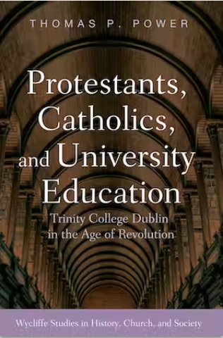 Protestants, Catholics, and University Education: Trinity College Dublin in the Age of Revolution - Thomas Power